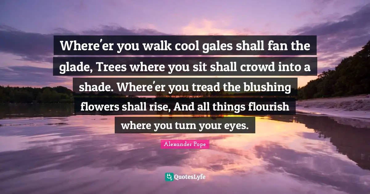 Blushing Quotes: "Where'er you walk cool gales shall fan the glade, Trees where you sit shall crowd into a shade. Where'er you tread the blushing flowers shall rise, And all things flourish where you turn your eyes."