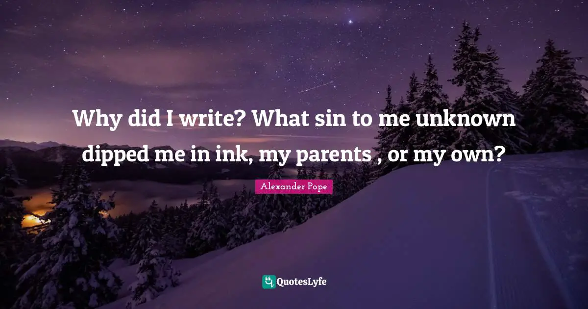 Why did I write? What sin to me unknown dipped me in ink, my parents , or my own?