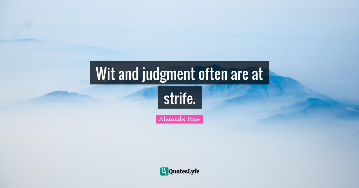 Wit and judgment often are at strife.