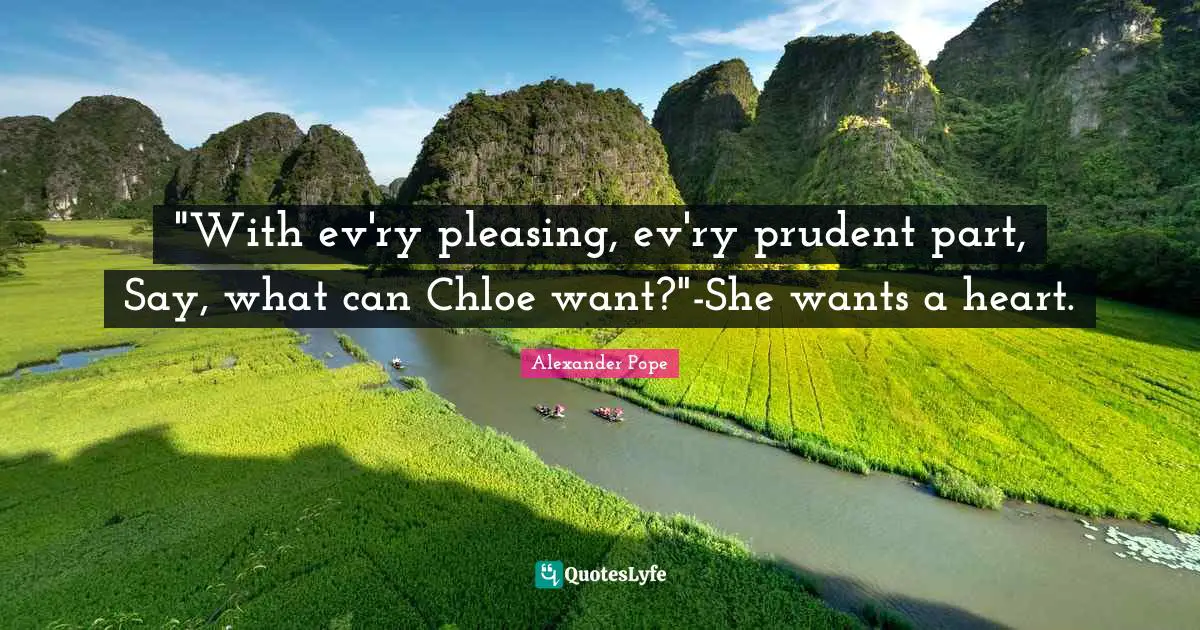 "With ev'ry pleasing, ev'ry prudent part, Say, what can Chloe want?"-She wants a heart.