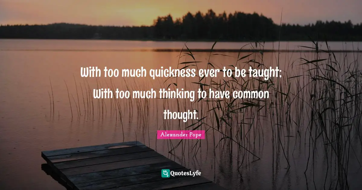 With too much quickness ever to be taught; With too much thinking to have common thought.