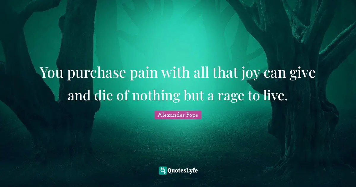 You purchase pain with all that joy can give and die of nothing but a rage to live.