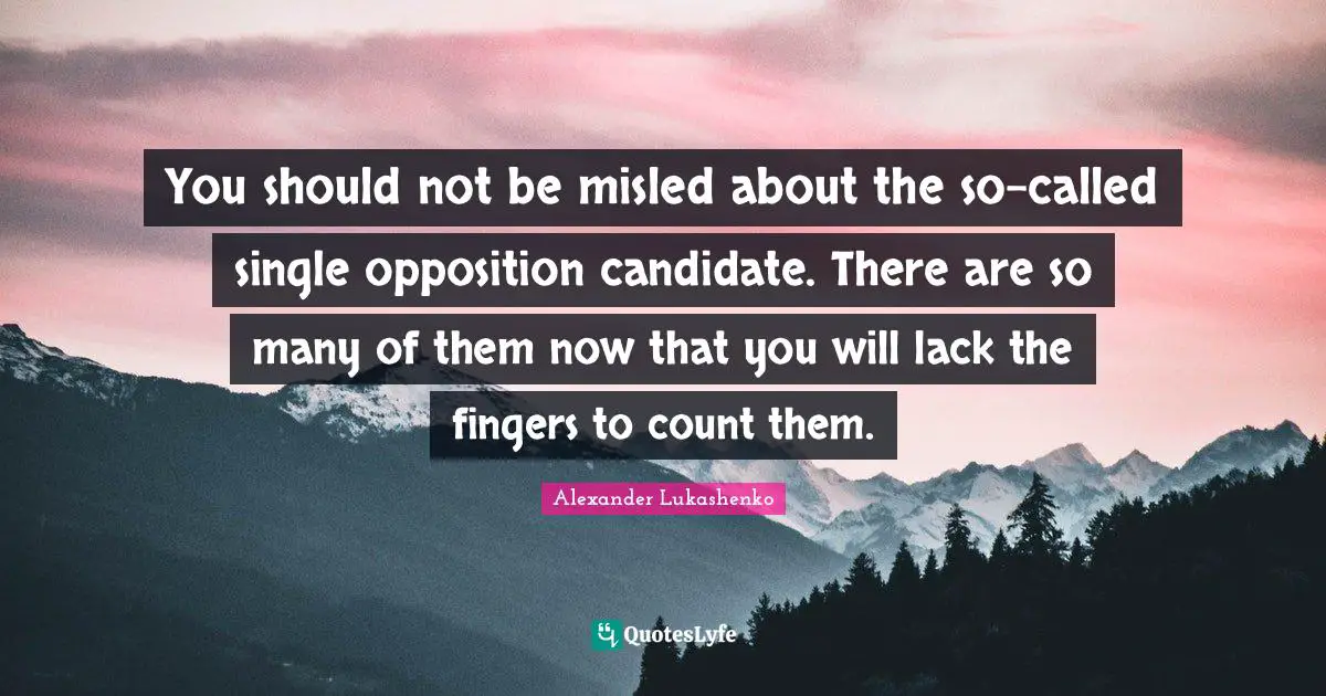 You should not be misled about the so-called single opposition candidate. There are so many of them now that you will lack the fingers to count them.