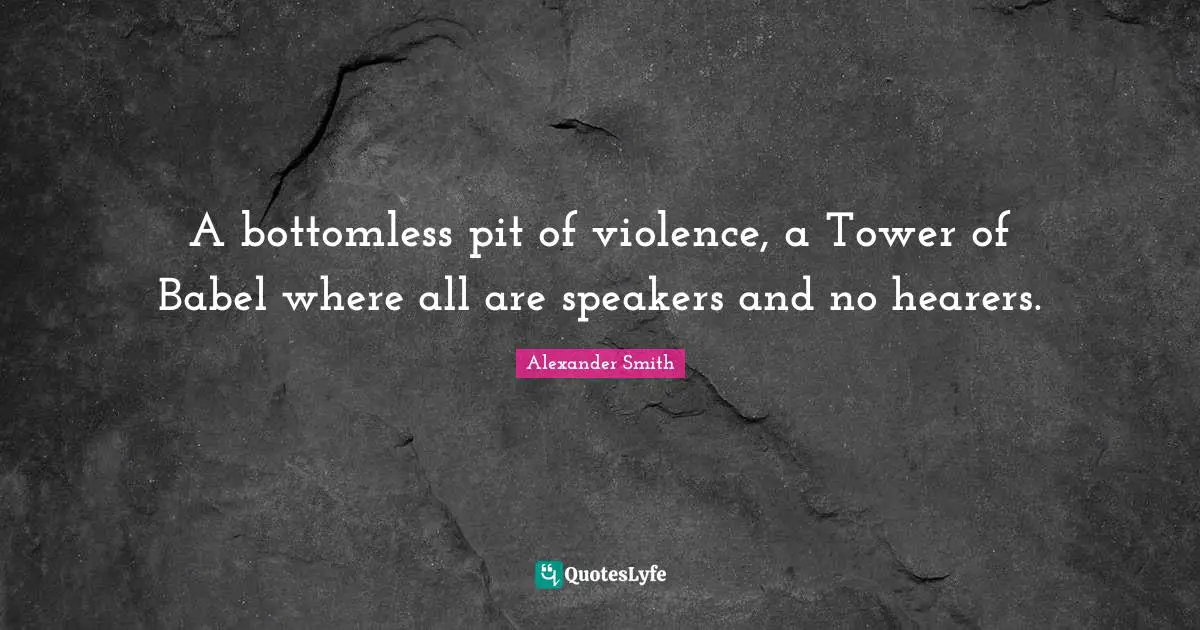 A bottomless pit of violence, a Tower of Babel where all are speakers and no hearers.
