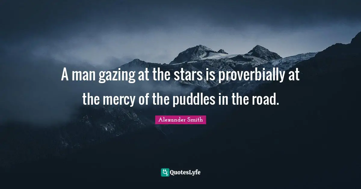Alexander  Smith Quotes: "A man gazing at the stars is proverbially at the mercy of the puddles in the road."