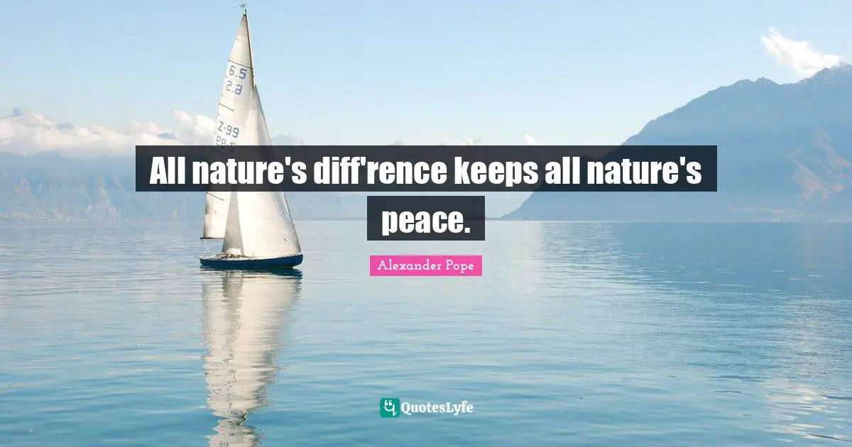 All nature's diff'rence keeps all nature's peace.