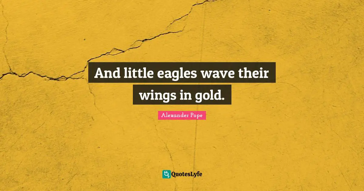 And little eagles wave their wings in gold.