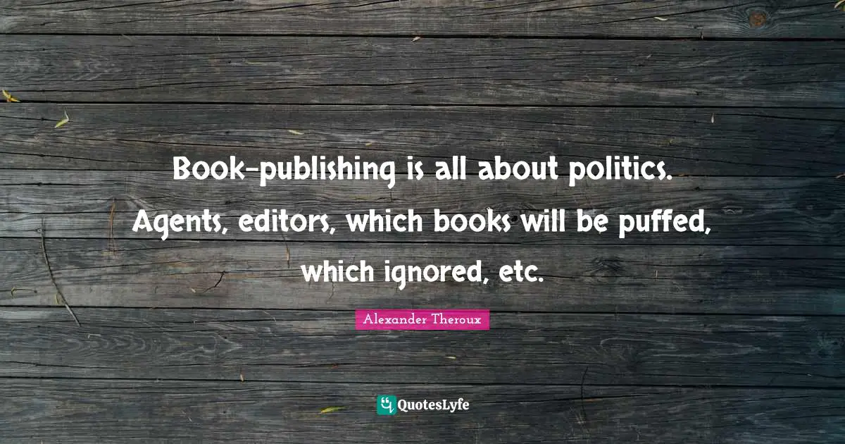 Book-publishing is all about politics. Agents, editors, which books will be puffed, which ignored, etc.