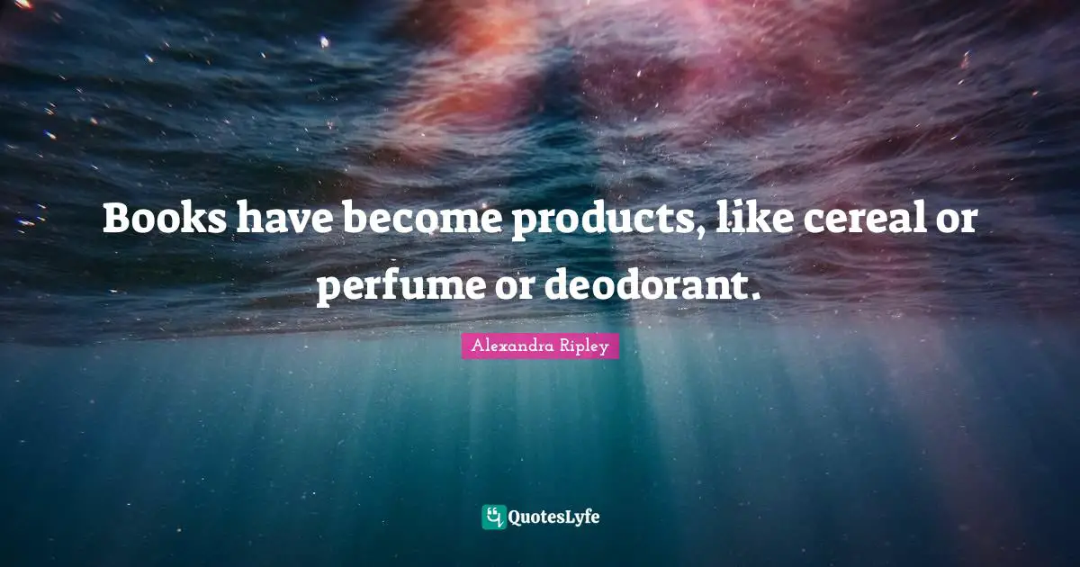 Perfume Quotes: "Books have become products, like cereal or perfume or deodorant."
