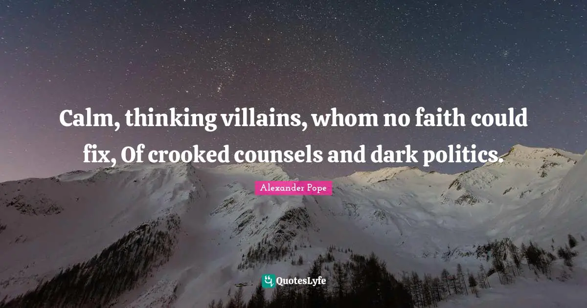 Alexander Pope Quotes: "Calm, thinking villains, whom no faith could fix, Of crooked counsels and dark politics."