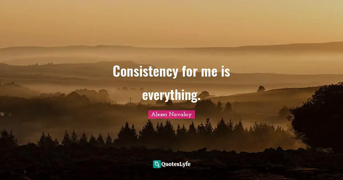 Alexei Navalny Quotes: "Consistency for me is everything."