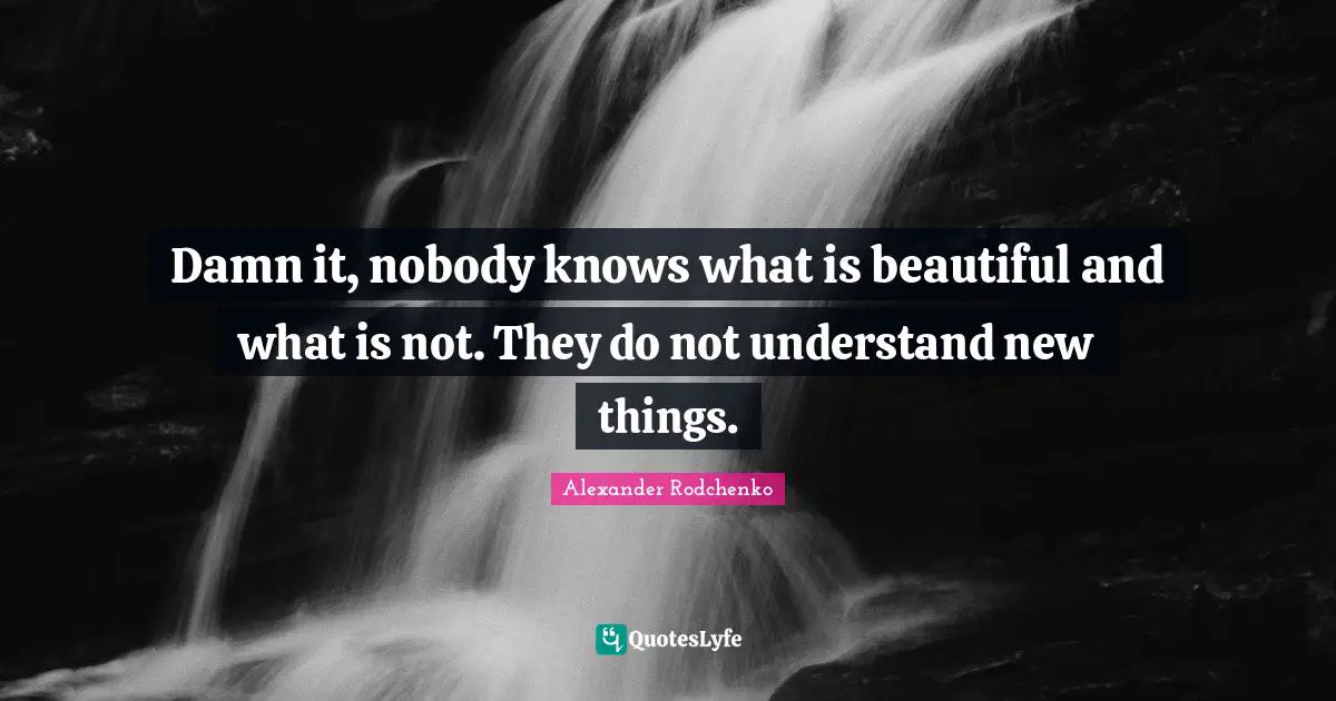 New Things Quotes: "Damn it, nobody knows what is beautiful and what is not. They do not understand new things."