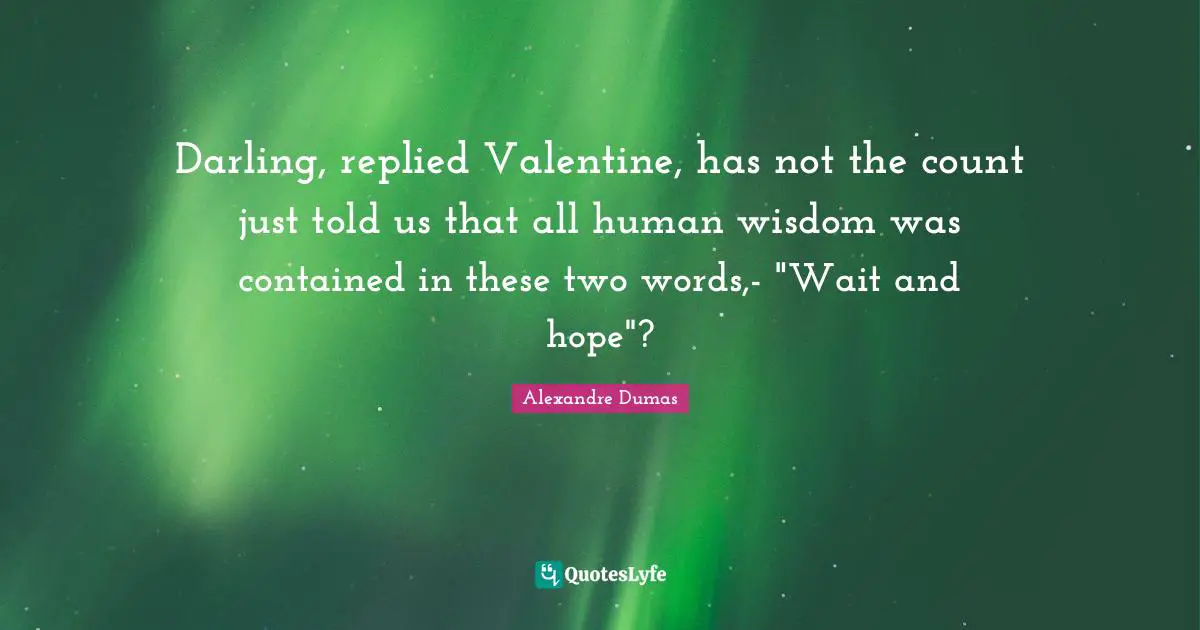 Darling, replied Valentine, has not the count just told us that all human wisdom was contained in these two words,- "Wait and hope"?