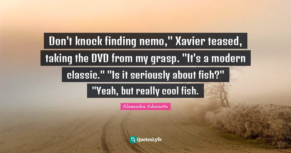 Nemo Quotes: "Don't knock finding nemo," Xavier teased, taking the DVD from my grasp. "It's a modern classic." "Is it seriously about fish?" "Yeah, but really cool fish."