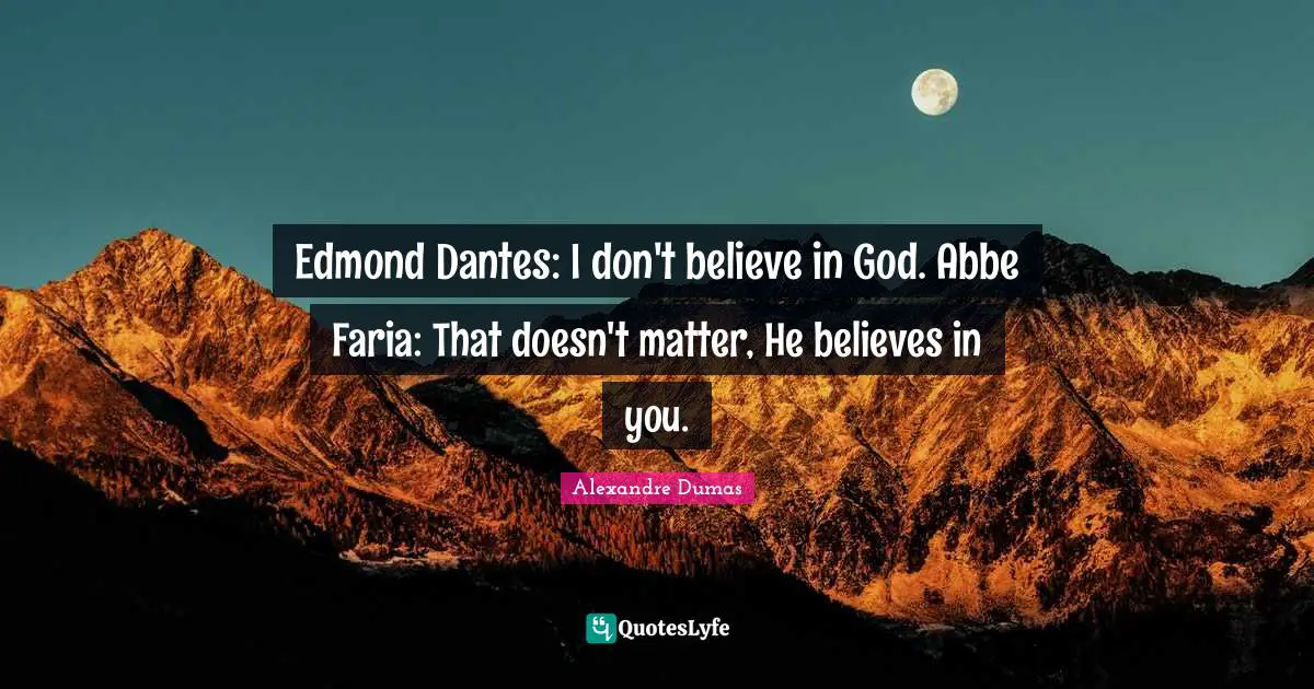 Edmond Dantes: I don't believe in God. Abbe Faria: That doesn't matter, He believes in you.