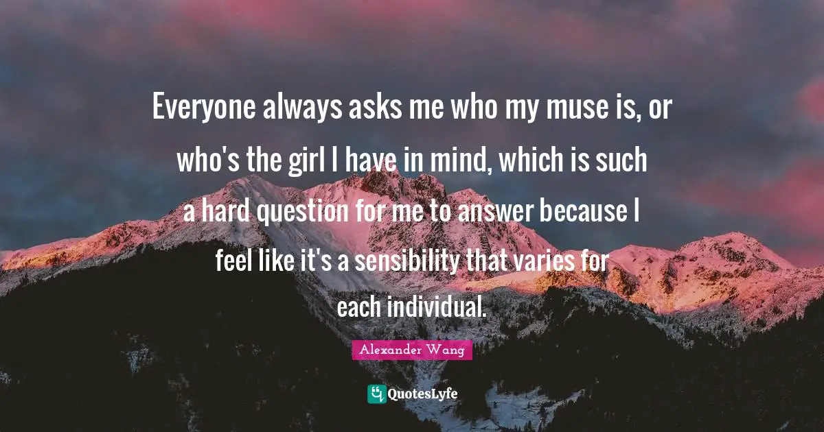 Everyone always asks me who my muse is, or who's the girl I have in mind, which is such a hard question for me to answer because I feel like it's a sensibility that varies for each individual.