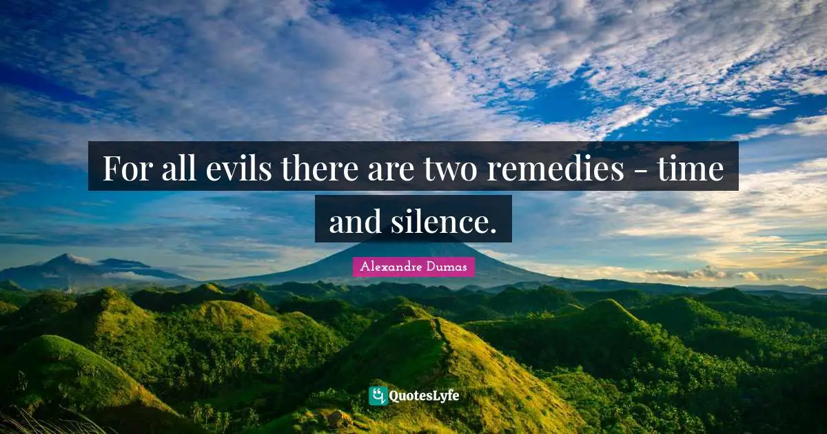 For all evils there are two remedies - time and silence.