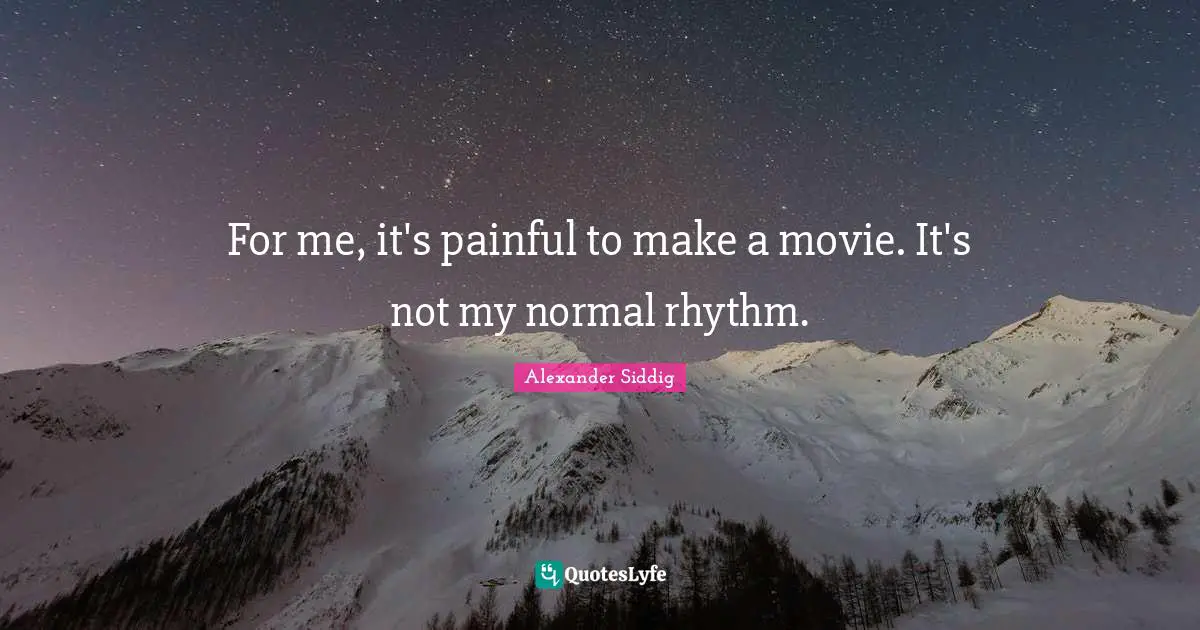 For me, it's painful to make a movie. It's not my normal rhythm.