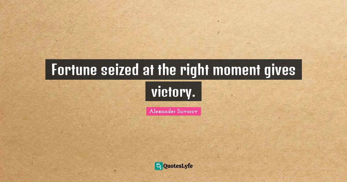 Fortune seized at the right moment gives victory.