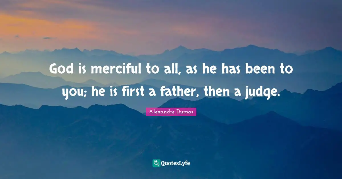 God is merciful to all, as he has been to you; he is first a father, then a judge.