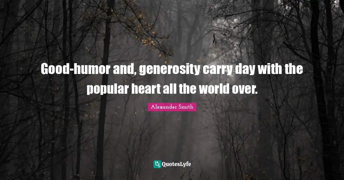 Alexander  Smith Quotes: "Good-humor and, generosity carry day with the popular heart all the world over."
