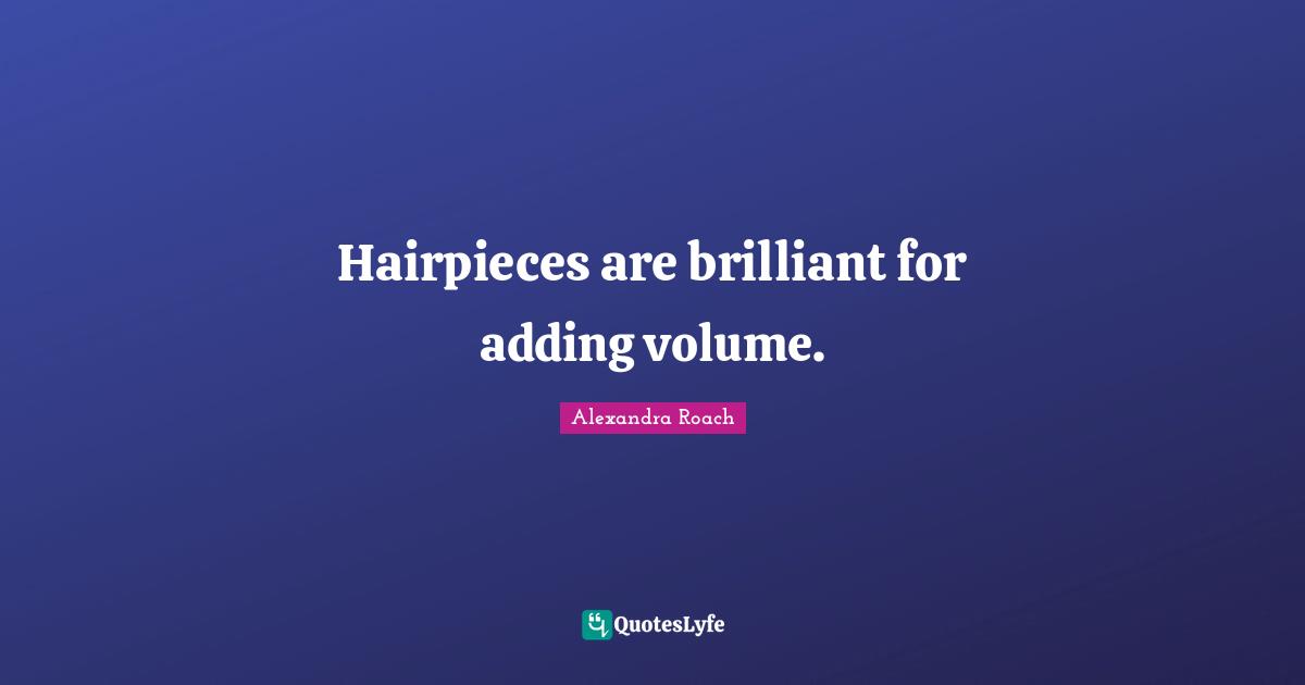 Alexandra Roach Quotes: "Hairpieces are brilliant for adding volume."