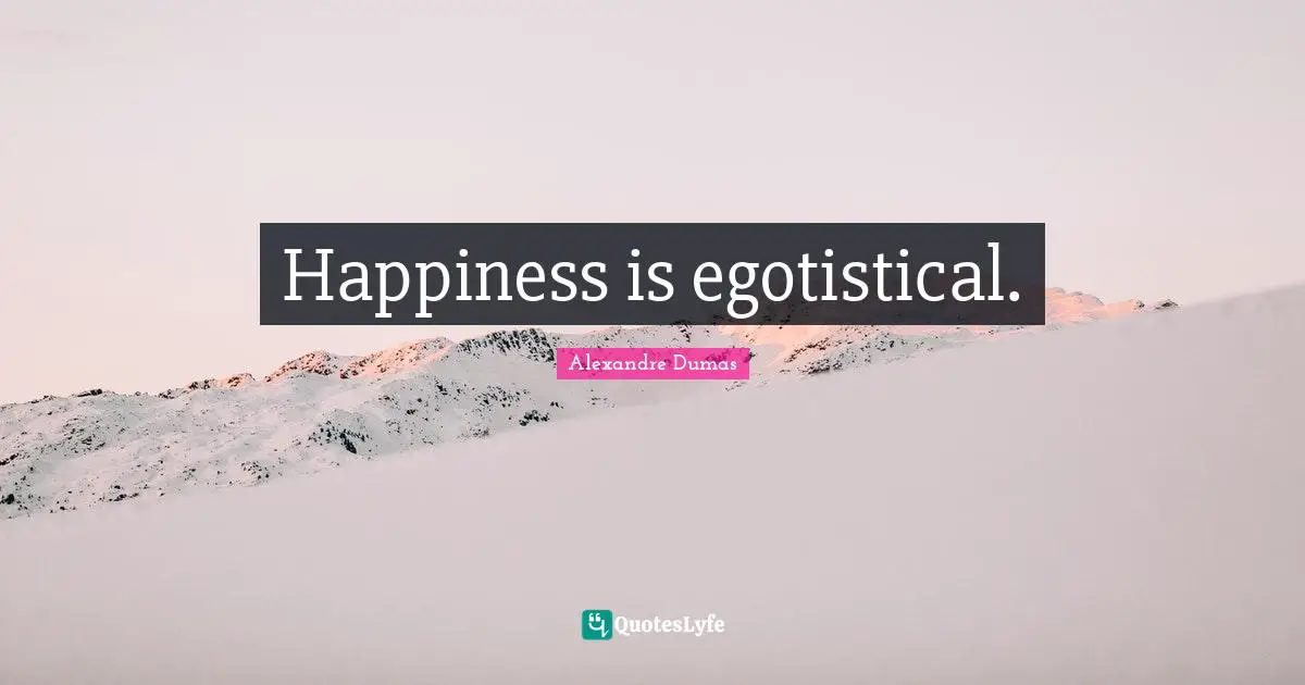 Happiness is egotistical.