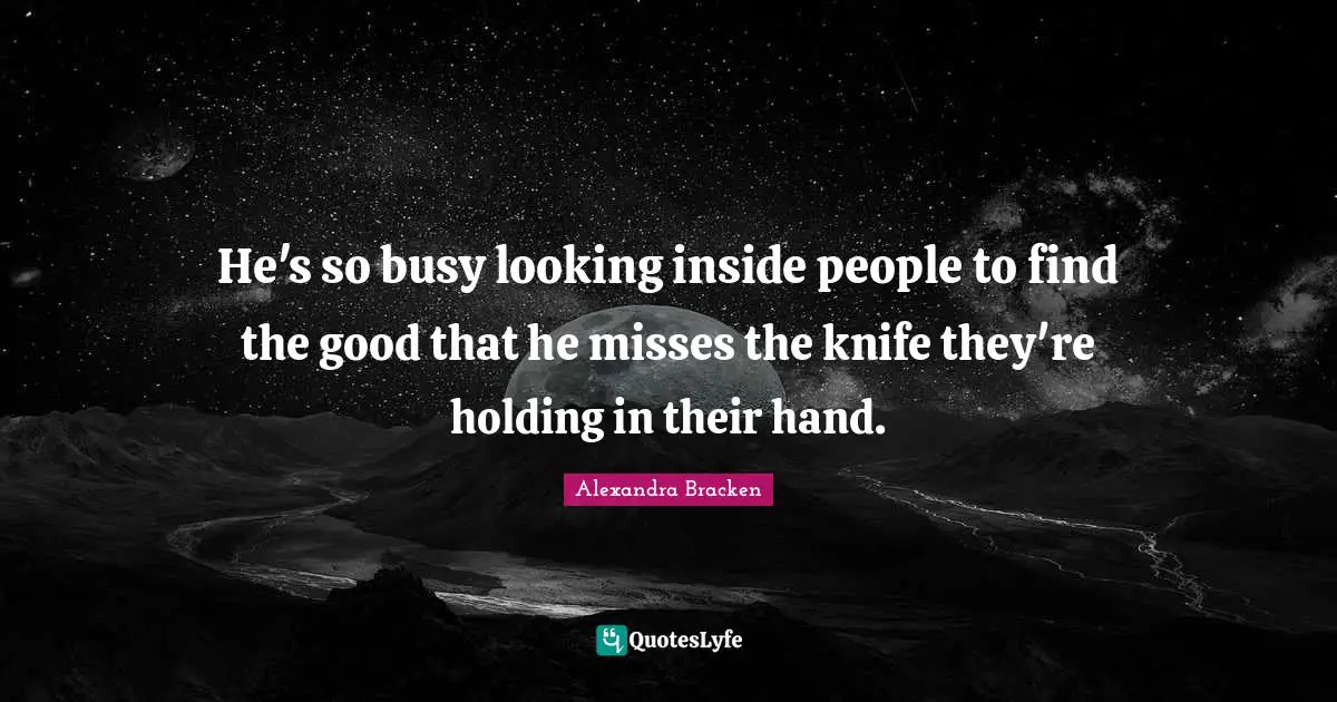 He's so busy looking inside people to find the good that he misses the knife they're holding in their hand.