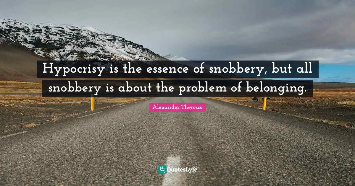 Snobbery Quotes: "Hypocrisy is the essence of snobbery, but all snobbery is about the problem of belonging."