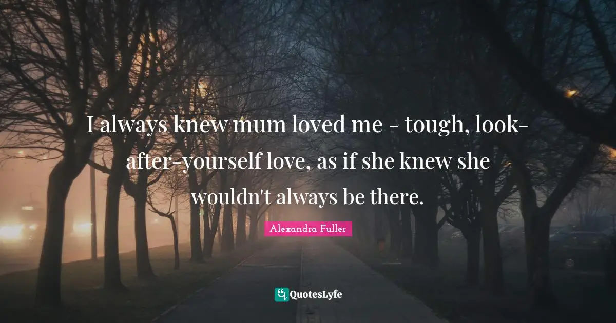 I always knew mum loved me - tough, look-after-yourself love, as if she knew she wouldn't always be there.