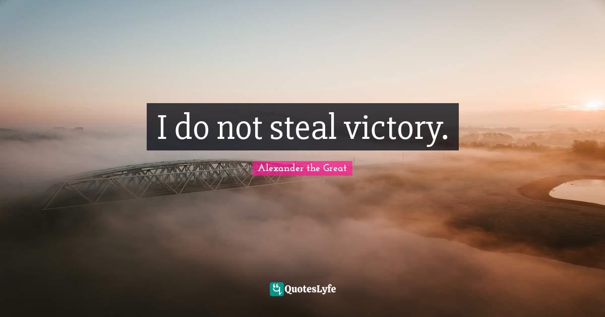 Alexander the Great Quotes: I do not steal victory.