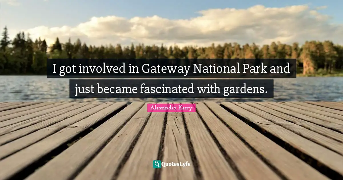 I got involved in Gateway National Park and just became fascinated with gardens.