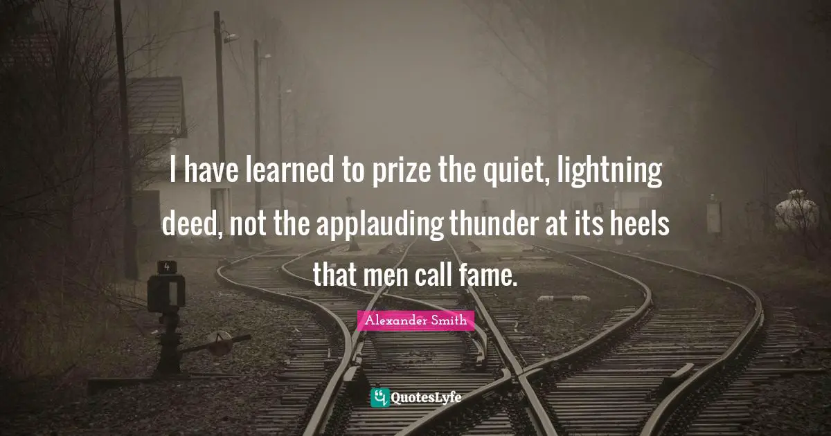Thunder Quotes: "I have learned to prize the quiet, lightning deed, not the applauding thunder at its heels that men call fame."