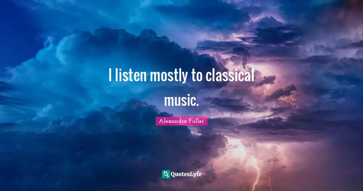 I listen mostly to classical music.