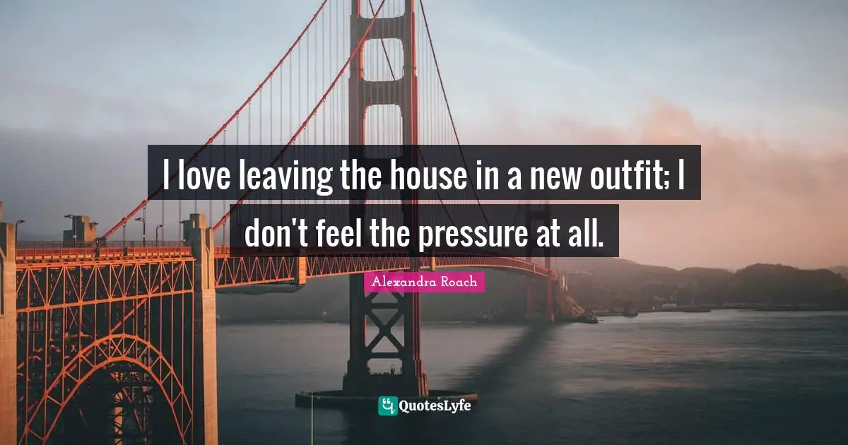Alexandra Roach Quotes: "I love leaving the house in a new outfit; I don't feel the pressure at all."