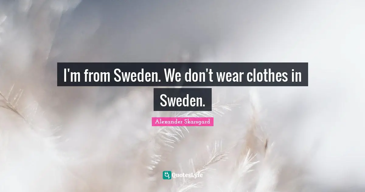 Sweden Quotes: "I'm from Sweden. We don't wear clothes in Sweden."