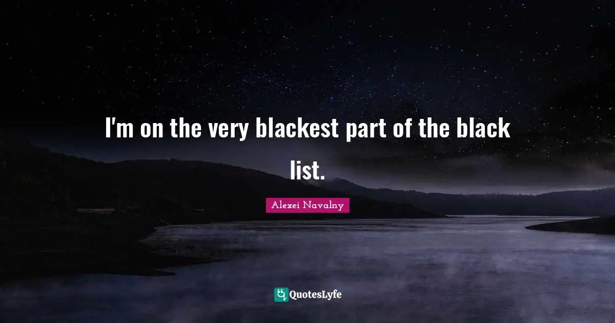 I'm on the very blackest part of the black list.