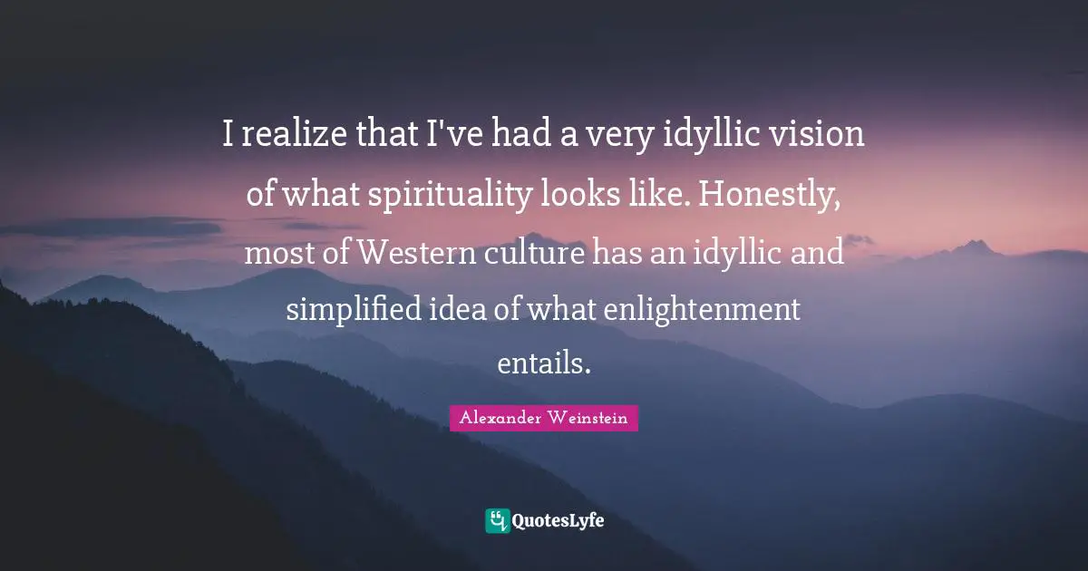 I realize that I've had a very idyllic vision of what spirituality looks like. Honestly, most of Western culture has an idyllic and simplified idea of what enlightenment entails.