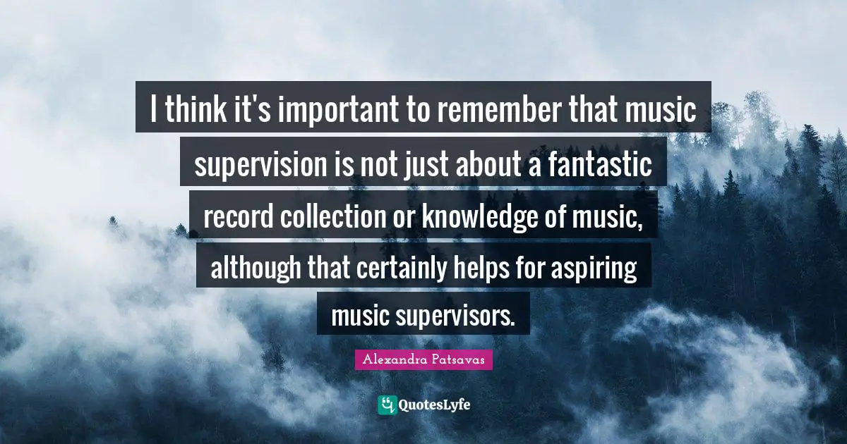 Supervision Quotes: "I think it's important to remember that music supervision is not just about a fantastic record collection or knowledge of music, although that certainly helps for aspiring music supervisors."