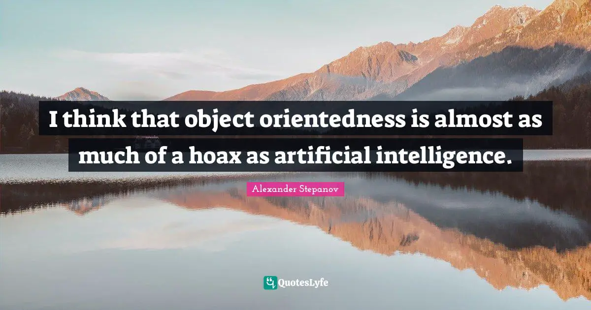Alexander Stepanov Quotes: "I think that object orientedness is almost as much of a hoax as artificial intelligence."