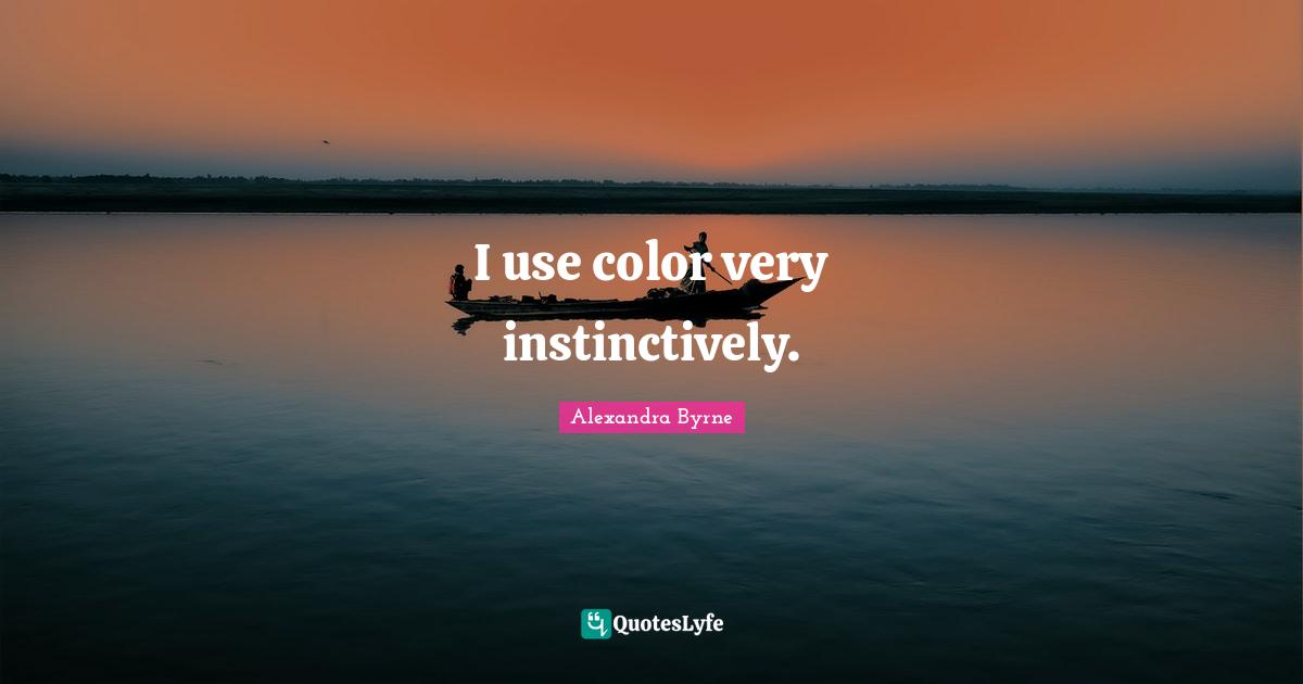 I use color very instinctively.