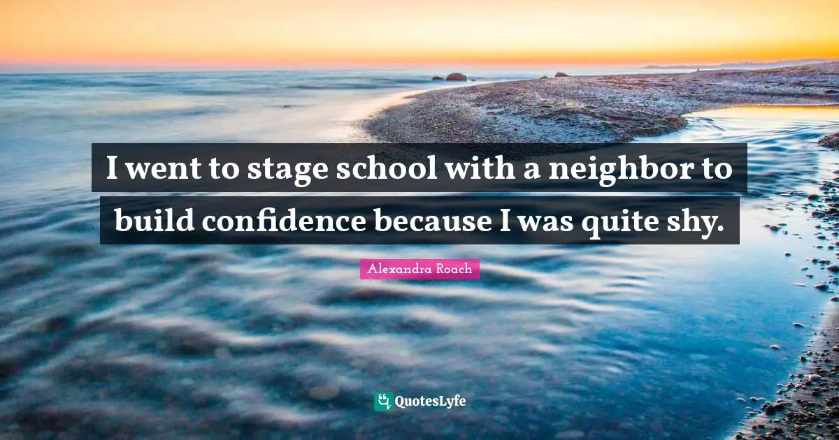 Alexandra Roach Quotes: "I went to stage school with a neighbor to build confidence because I was quite shy."