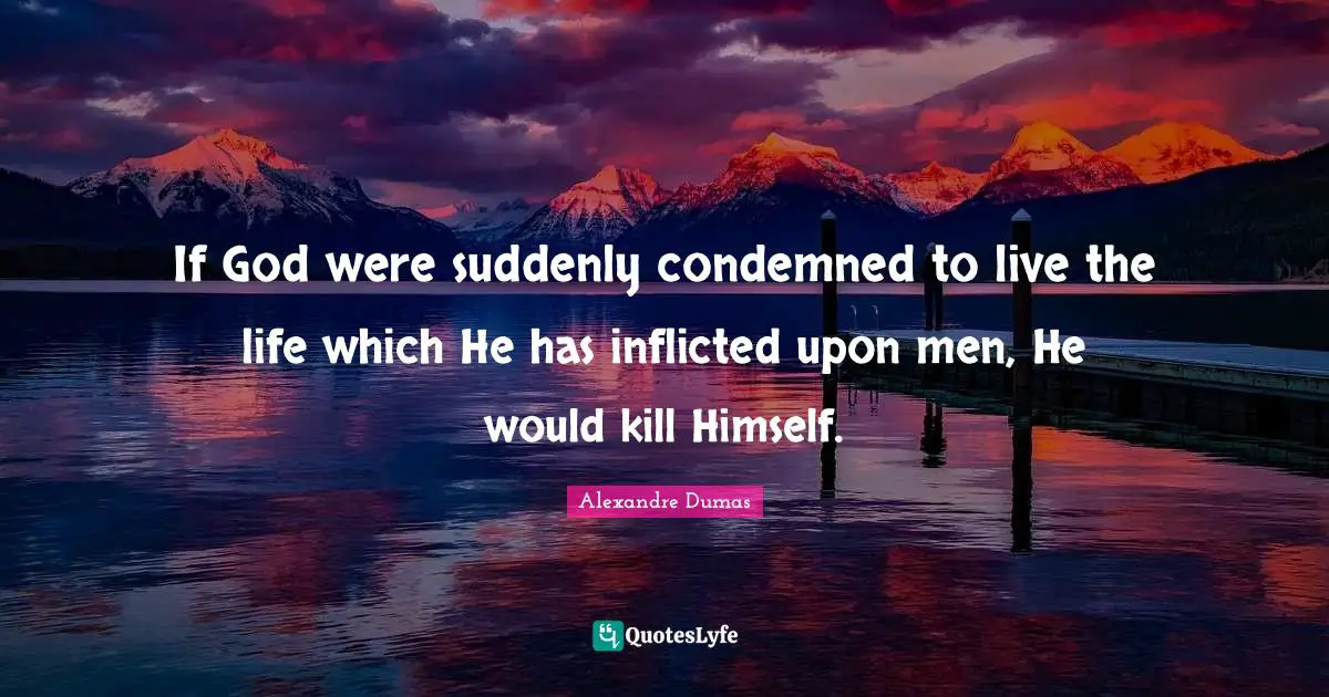 If God were suddenly condemned to live the life which He has inflicted upon men, He would kill Himself.