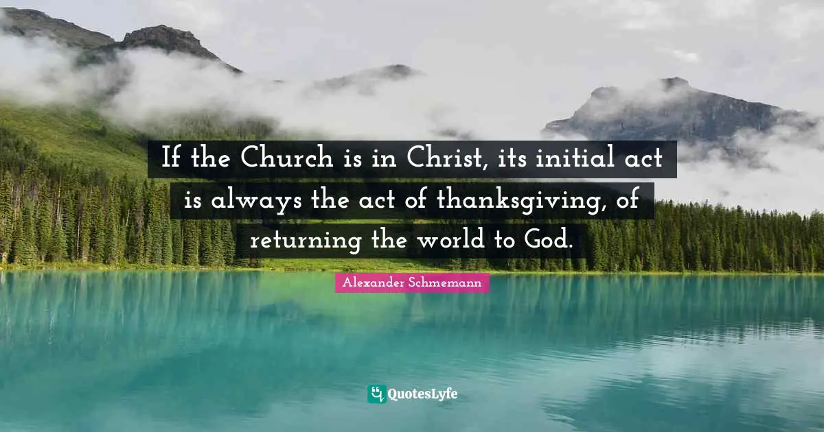 If the Church is in Christ, its initial act is always the act of thanksgiving, of returning the world to God.