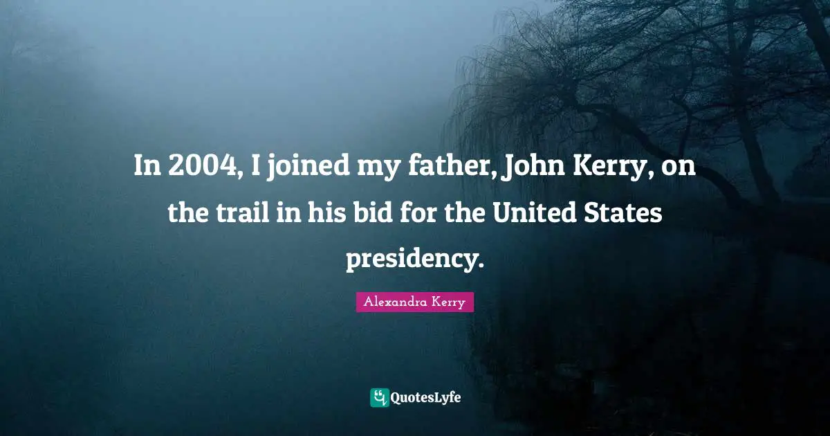In 2004, I joined my father, John Kerry, on the trail in his bid for the United States presidency.