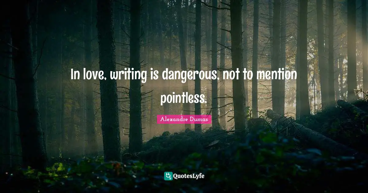 In love, writing is dangerous, not to mention pointless.