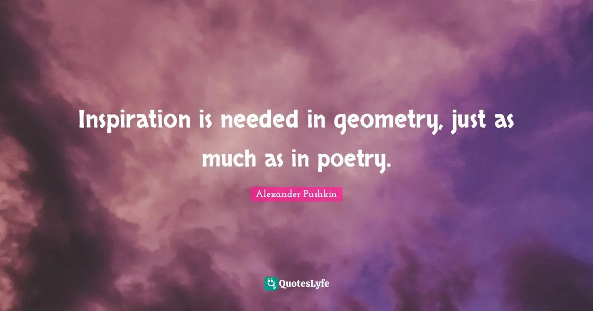 Alexander Pushkin Quotes: "Inspiration is needed in geometry, just as much as in poetry."