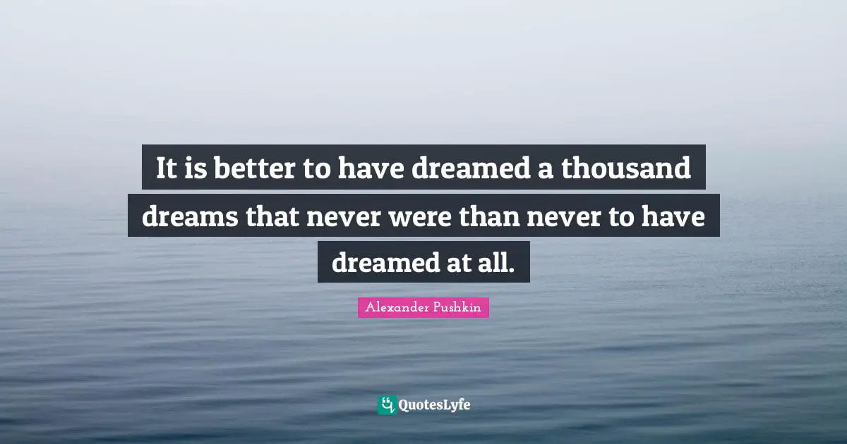 Thousand Quotes: "It is better to have dreamed a thousand dreams that never were than never to have dreamed at all."