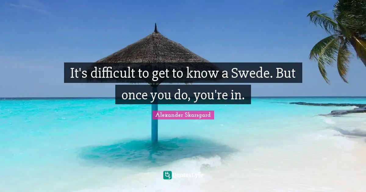 It's difficult to get to know a Swede. But once you do, you're in.