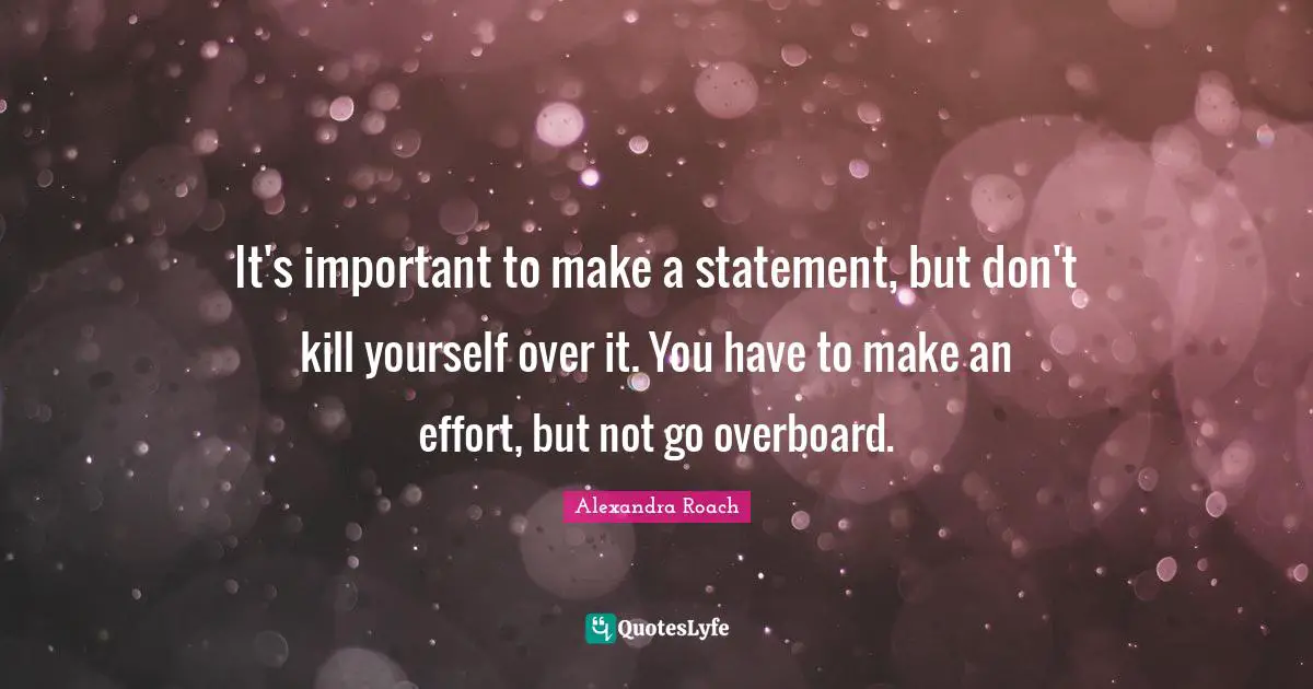 It's important to make a statement, but don't kill yourself over it. You have to make an effort, but not go overboard.